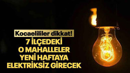 7 ilçedeki o mahalleler yeni haftaya elektriksiz girecek